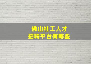 佛山社工人才招聘平台有哪些