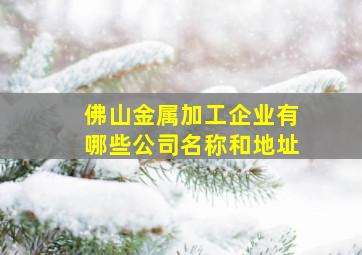 佛山金属加工企业有哪些公司名称和地址