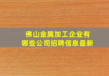 佛山金属加工企业有哪些公司招聘信息最新