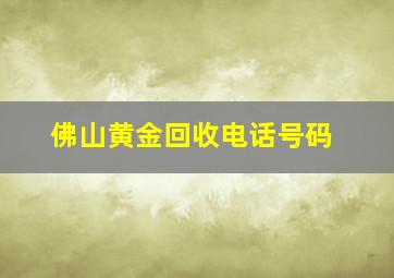 佛山黄金回收电话号码