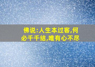 佛说:人生本过客,何必千千结,唯有心不尽