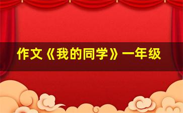 作文《我的同学》一年级