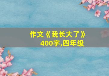 作文《我长大了》400字,四年级