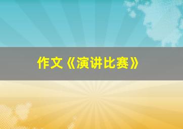 作文《演讲比赛》