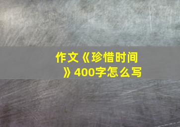 作文《珍惜时间》400字怎么写