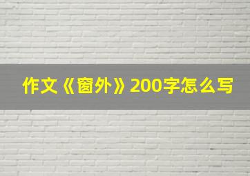 作文《窗外》200字怎么写