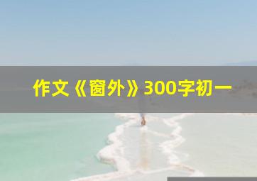 作文《窗外》300字初一