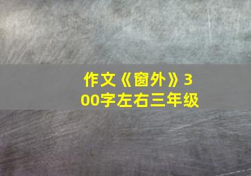 作文《窗外》300字左右三年级