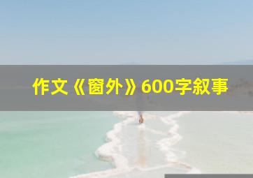 作文《窗外》600字叙事