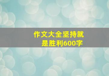 作文大全坚持就是胜利600字