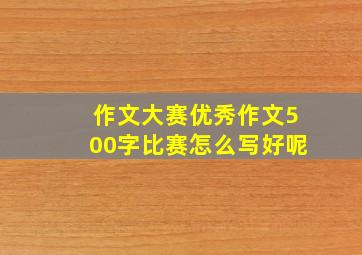 作文大赛优秀作文500字比赛怎么写好呢