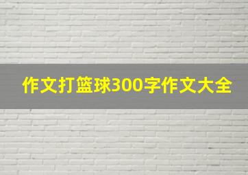 作文打篮球300字作文大全