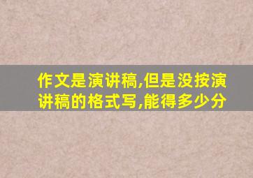 作文是演讲稿,但是没按演讲稿的格式写,能得多少分