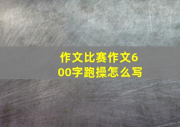 作文比赛作文600字跑操怎么写