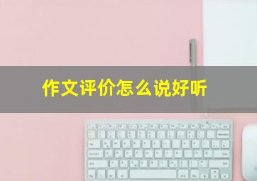 作文评价怎么说好听