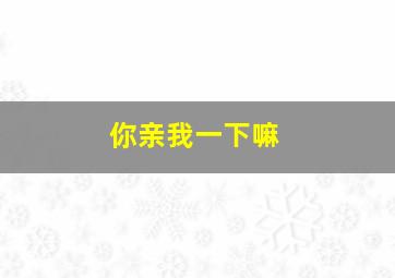 你亲我一下嘛