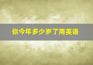 你今年多少岁了用英语