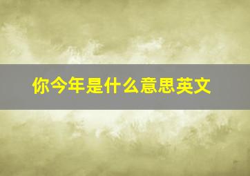 你今年是什么意思英文