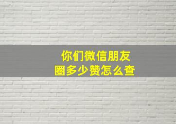 你们微信朋友圈多少赞怎么查