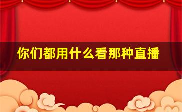 你们都用什么看那种直播