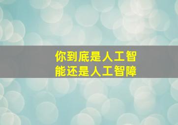 你到底是人工智能还是人工智障