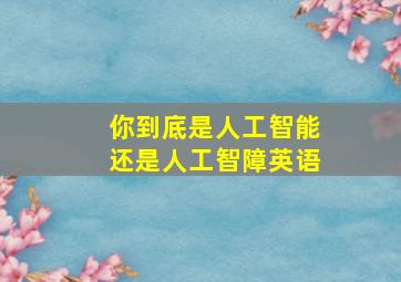 你到底是人工智能还是人工智障英语