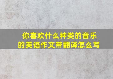 你喜欢什么种类的音乐的英语作文带翻译怎么写