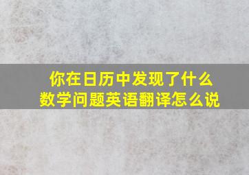 你在日历中发现了什么数学问题英语翻译怎么说