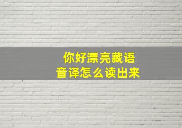 你好漂亮藏语音译怎么读出来