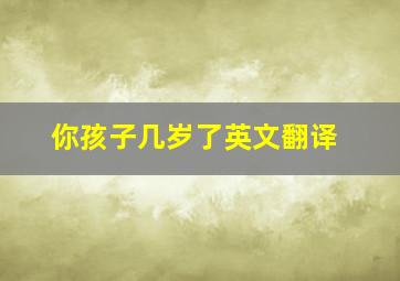 你孩子几岁了英文翻译