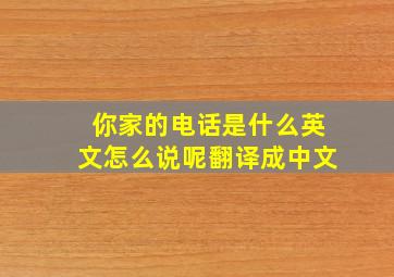 你家的电话是什么英文怎么说呢翻译成中文