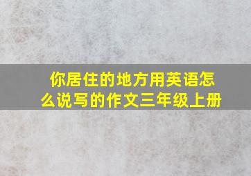 你居住的地方用英语怎么说写的作文三年级上册