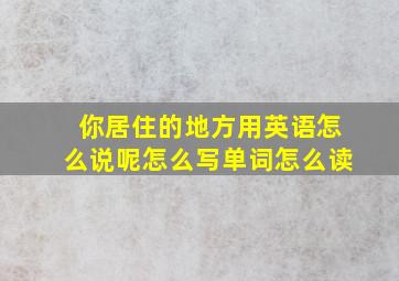 你居住的地方用英语怎么说呢怎么写单词怎么读