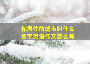 你居住的城市叫什么名字英语作文怎么写