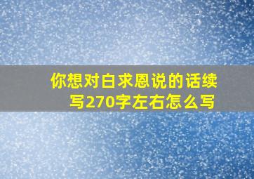 你想对白求恩说的话续写270字左右怎么写