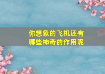 你想象的飞机还有哪些神奇的作用呢