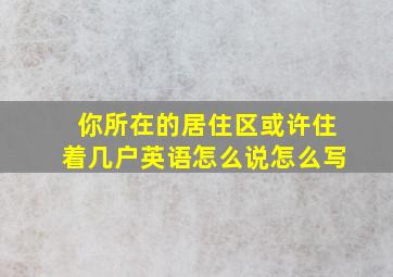 你所在的居住区或许住着几户英语怎么说怎么写