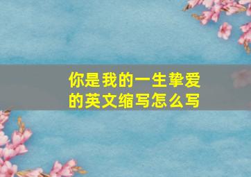 你是我的一生挚爱的英文缩写怎么写