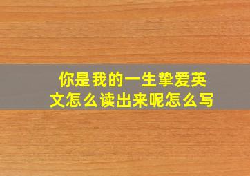 你是我的一生挚爱英文怎么读出来呢怎么写