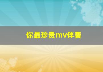 你最珍贵mv伴奏