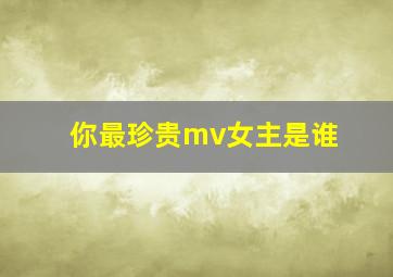 你最珍贵mv女主是谁