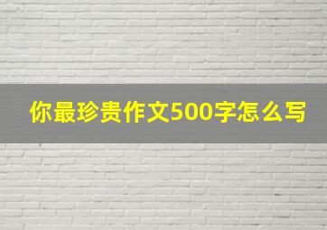 你最珍贵作文500字怎么写