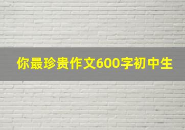 你最珍贵作文600字初中生