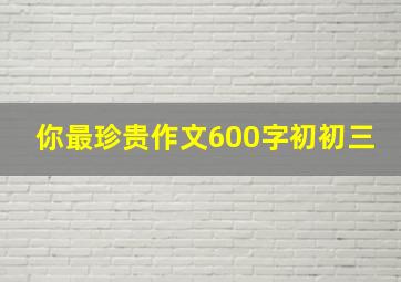 你最珍贵作文600字初初三