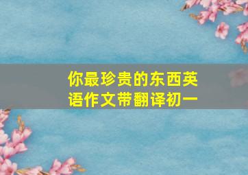 你最珍贵的东西英语作文带翻译初一