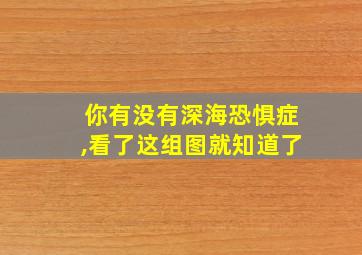 你有没有深海恐惧症,看了这组图就知道了