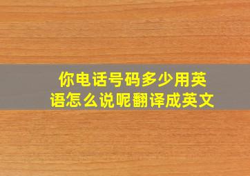 你电话号码多少用英语怎么说呢翻译成英文