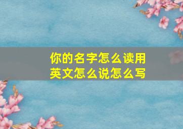 你的名字怎么读用英文怎么说怎么写