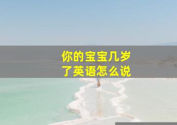 你的宝宝几岁了英语怎么说