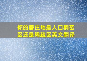 你的居住地是人口稠密区还是稀疏区英文翻译